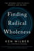 Finding Radical Wholeness - The Integral Path to Unity, Growth, and Delight