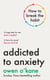 Addicted to Anxiety - The instant Sunday Times bestseller that will teach you how to take back control