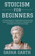 Stoicism for Beginners: A Practical Guide to Finding Peace and Discovering the Ancient Wisdom of Stoicism to Navigate Life's Challenges with Grace and Courage