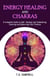 Energy Healing and Chakras: A Complete Guide to Self- Healing and Unblocking, Clearing and Balancing Your Chakras - Chakra Healing, #1