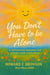 You Don't Have to Be Alone - A Supportive Roadmap for Ending Your Loneliness