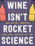 Wine Isn't Rocket Science - A Quick and Easy Guide to Understanding, Buying, Tasting, and Pairing Every Type of Wine
