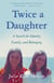 Twice a Daughter - A Search for Identity, Family, and Belonging