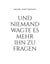 Und niemand wagte es mehr ihn zu fragen