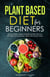 Plant Based Diet for Beginners: Optimal Health, Weight, & Well Being With Delicious, Affordable, & Easy Recipes, Habits, and Lifestyle Hacks