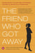 The Friend Who Got Away - Twenty Women's True Life Tales of Friendships that Blew Up, Burned Out or Faded Away