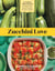 Zucchini Love - 43 Garden-Fresh Recipes for Salads, Soups, Breads, Lasagnas, Stir-Fries, and More