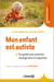 Mon enfant est autiste - Un guide pour parents, enseignants et soignants - Un guide pour parents, enseignants et soignants