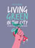 Living Green in the City - 50 Actions to Make Your Surroundings Greener