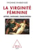 La Virginité féminine - Mythes, fantasmes, émancipation