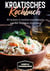 Kroatisches Kochbuch: 80 leckere & mediterrane Rezepte aus den Regionen Kroatiens