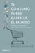Tu consumo puede cambiar el mundo - El poder de tus elecciones responsables, conscientes y críticas