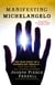 Manifesting Michelangelo - The True Story of a Modern-Day Miracle--That May Make All Change Possible