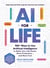 AI for Life - 100+ Ways to Use Artificial Intelligence to Make Your Life Easier, More Productive…and More Fun!
