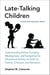 Late-Talking Children, revised and expanded edition - Understanding Delays, Avoiding Misdiagnoses, and Navigating the Educational System: A Guide for Parents, Clinicians, and Educators