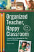 Organized Teacher, Happy Classroom - A Lesson Plan for Managing Your Time, Space and Materials