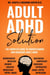 Adult ADHD Solution: The Complete Guide to Understanding and Managing Adult ADHD