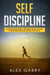 SELF DISCIPLINE Learn Willpower, Mental Toughness And Self-Control To Resist Temptation And Achieve Your Goals While Beating Procrastination. Everyday Habits You Need To Build The Success You Want.
