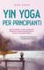 Yin Yoga pour débutants Des exercices doux et des asanas simples pour réduire le stress, améliorer la relaxation et la santé globale - y compris une séquence d'exemple testée en pratique.