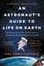 An Astronaut's Guide to Life on Earth - What Going to Space Taught Me About Ingenuity, Determination, and Being Prepared for Anything
