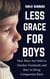 Less Grace for Boys : How Boys Are Held to Harsher Standards and How to Bring Compassion Back