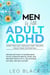 Men With Adult ADHD—Stop Feeling Useless and Unlock Your True Potential! Proven Methods to Supercharge Focus, Eliminate Mental Noise, and Restore Productivity, Relationship Success, and Self-Esteem