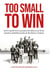 Too Small to Win: How a Small-Town Team Beat All Odds in One of the Greatest Underdog Stories in the History of Sports