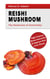 Reishi Mushroom - The Mushroom of Immortality - Fight Cancer, Boost Immunity & Improve Your Liver Detox