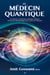 Le médecin quantique - Un docteur en physique quantique explique l’efficacité thérapeutique de la médecine intégrale