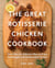 The Great Rotisserie Chicken Cookbook - More than 100 Delicious Ways to Enjoy Storebought and Homecooked Chicken