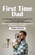 First Time Dad: The Ultimate Guide to What Expecting Fathers Must Know (A Fool-proof Guide to Support Your Partner, Nurture Baby’s Growth, and Become a Confident Parent)