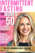 Intermittent Fasting for Women over 50: The Life-Changing 8-Week Program. Easily Achieve Ideal Weight, Mental Focus and Long-Term Health. Healthy Recipes and Motivational Tools Included