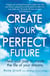 Create Your Perfect Future - Heal your past to create the life of your dreams