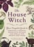 The House Witch - Your Complete Guide to Creating a Magical Space with Rituals and Spells for Hearth and Home