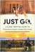 Just Go - A Globe-Trotting Guide to Travel Like an Expert, Connect Like a Local, and Live the Adventure of a Lifetime