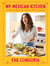 My Mexican Kitchen - 100 Recipes Rich with Tradition, Flavor, and Spice: A Cookbook