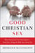 Good Christian Sex - Why Chastity Isn't the Only Option-And Other Things the Bible Says About Sex