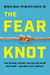 The Fear Knot - How Science, History, and Culture Shape Our Fears – and How to Get Unstuck