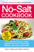 The No-Salt Cookbook - Reduce or Eliminate Salt Without Sacrificing Flavor
