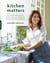 Kitchen Matters - More than 100 Recipes and Tips to Transform the Way You Cook and Eat -- Wholesome, Nourishing, Unforgettable