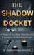 The Shadow Docket A Novel of injustice Secrets, and a lawer's Ruthless Revenge
