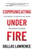 Communicating Under Fire: The Mindset to Survive Any Crisis and Emerge Stronger