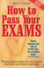 How To Pass Your Exams 4th Edition - Proven Techniques for Any Exam That Will Guarantee Success