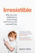 Irresistible - Why We Can’t Stop Checking, Scrolling, Clicking and Watching