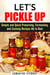 Let’s Pickle Up: Simple and Quick Preserving, Fermenting, and Canning Recipes All in One - Stockpile Pantry Recipes