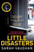 Little Disasters - the compelling and thought-provoking new novel from the author of the Sunday Times bestseller Anatomy of a Scandal