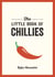 The Little Book of Chillies - A Pocket Guide to the Wonderful World of Chilli Peppers, Featuring Recipes, Trivia and More