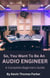 So, You Want To Be An Audio Engineer: A Complete Beginners Guide. - So, You Want to Be An Audio Engineer, #1