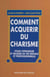 Comment acquérir du charisme - Pour s'épanouir et réussir sa vie sociale et professionnelle