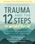 Trauma and the 12 Steps--The Workbook - Exercises and Meditations for Addiction, Trauma Recovery, and Working the 12 Steps--Revised and expanded edition